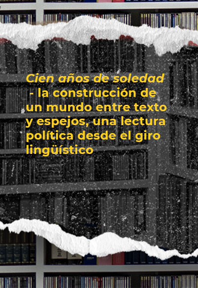 <i>Cien años de soledad</i> - la construcción de un mundo entre texto y espejos, una lectura política desde el giro lingüístico