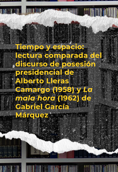Tiempo y espacio: lectura comparada del discurso de posesión presidencial de Alberto Lleras Camargo (1958) y <i>La mala hora</i> (1962) de Gabriel García Márquez 