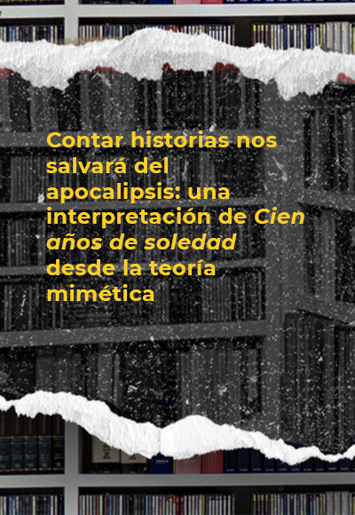 Contar historias nos salvará del apocalipsis: una interpretación de <i>Cien años de soledad</i> desde la teoría mimética 