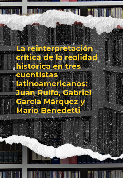 La reinterpretación crítica de la realidad histórica en tres cuentistas latinoamericanos: Juan Rulfo, Gabriel García Márquez y Mario Benedetti
