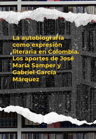 La autobiografía como expresión literaria en Colombia. Los aportes de José María Samper y Gabriel García Márquez