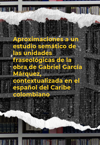 Aproximaciones a un estudio semático de las unidades fraseológicas de la obra de Gabriel García Márquez, contextualizada en el español del Caribe colombiano