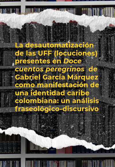 La desautomatización de las UFF (locuciones) presentes en <i>Doce cuentos peregrinos</i> de Gabriel García Márquez como manifestación de una identidad caribe colombiana: un análisis fraseológico-discursivo