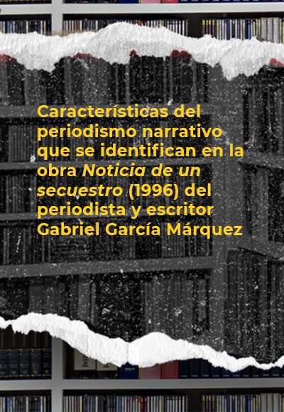 Características del periodismo narrativo que se identifican en la obra <i>Noticia de un secuestro</i> (1996) del periodista y escritor Gabriel García Márquez 