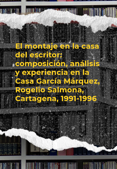 El montaje en la casa del escritor: composición, análisis y experiencia en la Casa García Márquez, Rogelio Salmona, Cartagena, 1991-1996