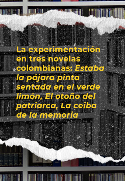 La experimentación en tres novelas colombianas: <i>Estaba la pájara pinta sentada en el verde limón</i>, <i>El otoño del patriarca</i>, <i>La ceiba de la memoria</i>